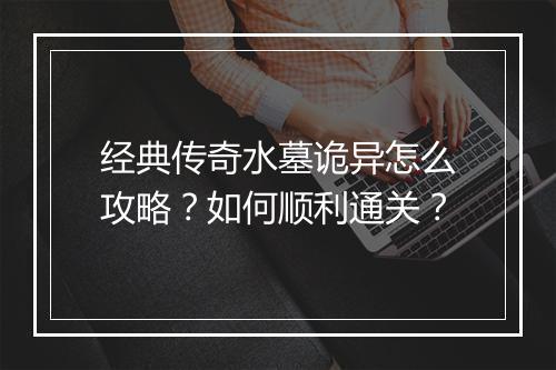 经典传奇水墓诡异怎么攻略？如何顺利通关？