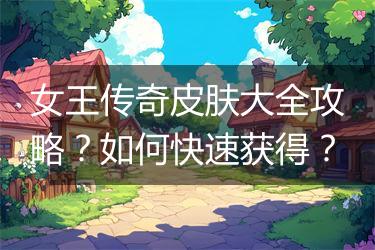女王传奇皮肤大全攻略？如何快速获得？