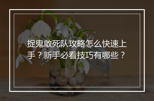 捉鬼敢死队攻略怎么快速上手？新手必看技巧有哪些？