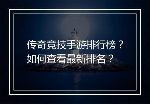 传奇竞技手游排行榜？如何查看最新排名？