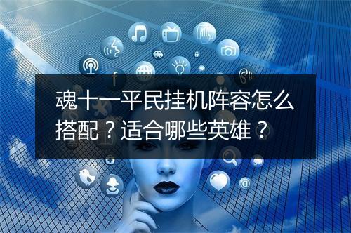 魂十一平民挂机阵容怎么搭配？适合哪些英雄？