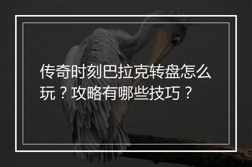 传奇时刻巴拉克转盘怎么玩？攻略有哪些技巧？