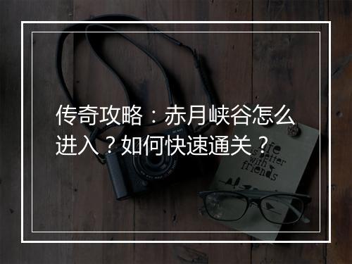 传奇攻略：赤月峡谷怎么进入？如何快速通关？