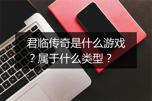 君临传奇是什么游戏？属于什么类型？