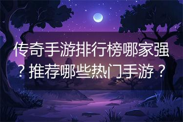 传奇手游排行榜哪家强？推荐哪些热门手游？
