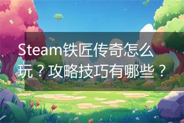 Steam铁匠传奇怎么玩？攻略技巧有哪些？