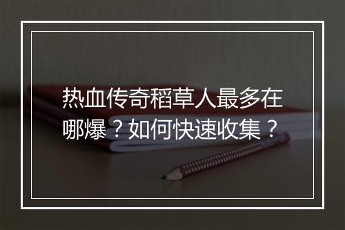 热血传奇稻草人最多在哪爆？如何快速收集？