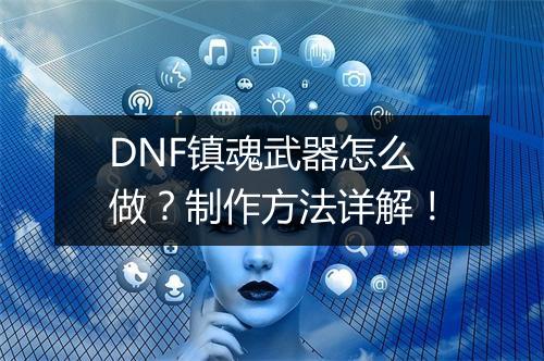 DNF镇魂武器怎么做？制作方法详解！