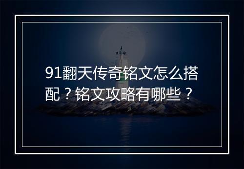91翻天传奇铭文怎么搭配？铭文攻略有哪些？