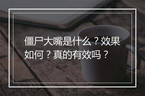 僵尸大嘴是什么？效果如何？真的有效吗？