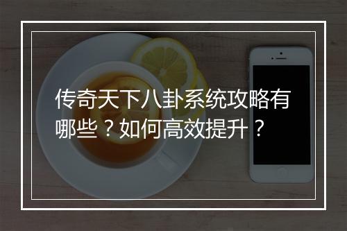 传奇天下八卦系统攻略有哪些？如何高效提升？