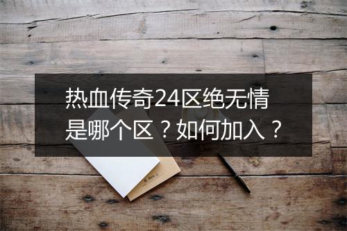 热血传奇24区绝无情是哪个区？如何加入？