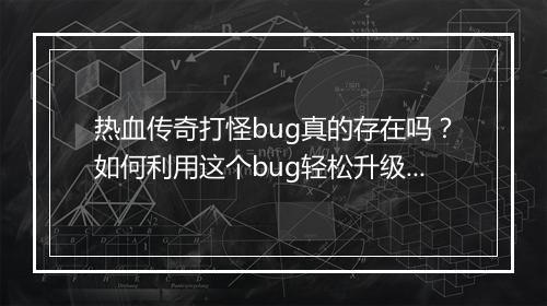 热血传奇打怪bug真的存在吗？如何利用这个bug轻松升级？