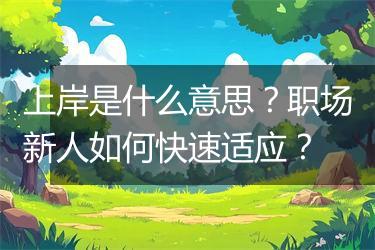 上岸是什么意思？职场新人如何快速适应？