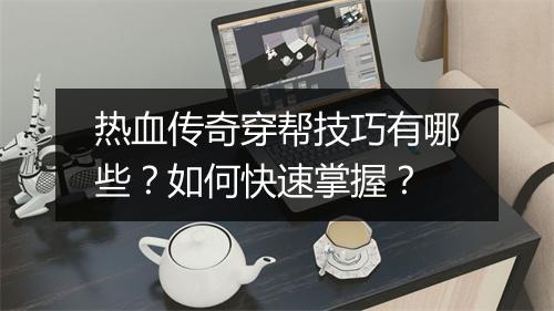 热血传奇穿帮技巧有哪些？如何快速掌握？