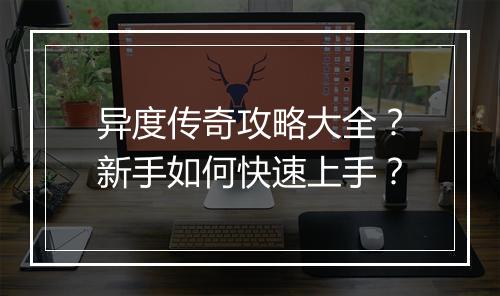 异度传奇攻略大全？新手如何快速上手？