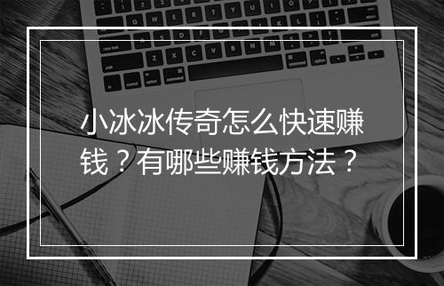 小冰冰传奇怎么快速赚钱？有哪些赚钱方法？