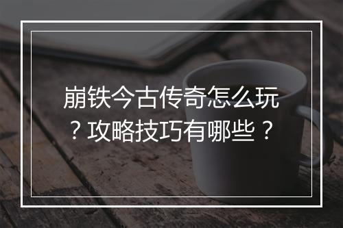 崩铁今古传奇怎么玩？攻略技巧有哪些？