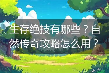 生存绝技有哪些？自然传奇攻略怎么用？