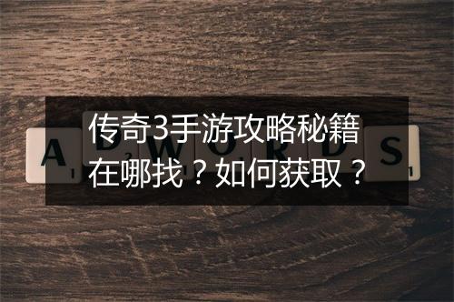 传奇3手游攻略秘籍在哪找？如何获取？