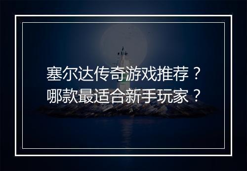 塞尔达传奇游戏推荐？哪款最适合新手玩家？