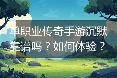 单职业传奇手游沉默靠谱吗？如何体验？