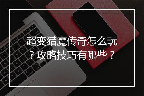 超变猎魔传奇怎么玩？攻略技巧有哪些？