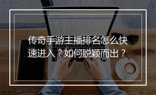 传奇手游主播排名怎么快速进入？如何脱颖而出？