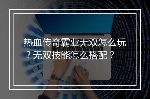 热血传奇霸业无双怎么玩？无双技能怎么搭配？