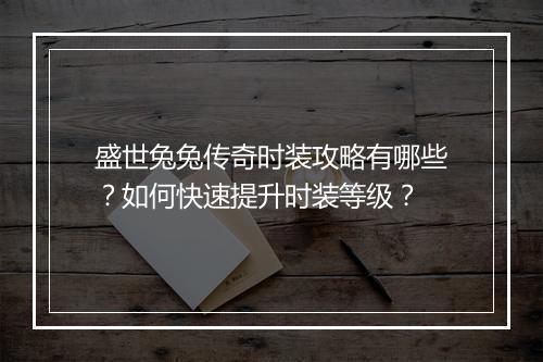 盛世兔兔传奇时装攻略有哪些？如何快速提升时装等级？