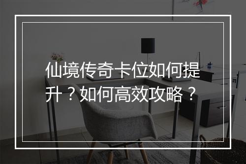 仙境传奇卡位如何提升？如何高效攻略？