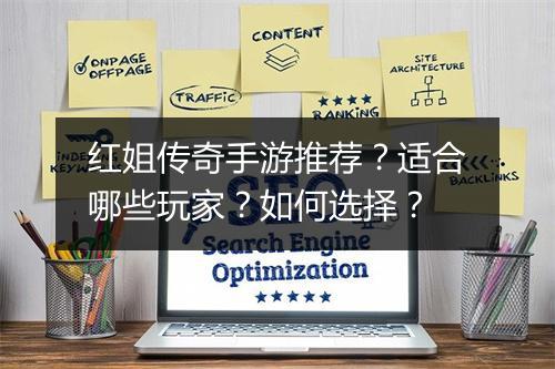 红姐传奇手游推荐？适合哪些玩家？如何选择？