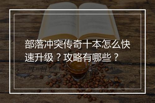 部落冲突传奇十本怎么快速升级？攻略有哪些？