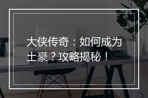 大侠传奇：如何成为土豪？攻略揭秘！