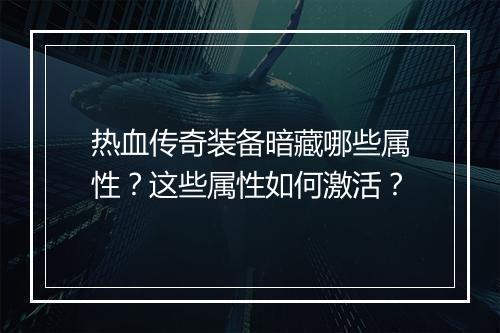 热血传奇装备暗藏哪些属性？这些属性如何激活？
