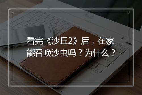 看完《沙丘2》后，在家能召唤沙虫吗？为什么？