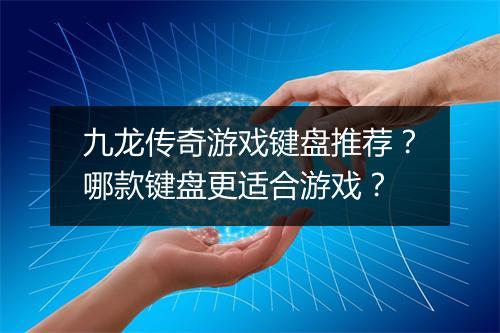 九龙传奇游戏键盘推荐？哪款键盘更适合游戏？