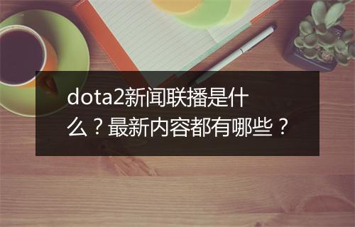 dota2新闻联播是什么？最新内容都有哪些？