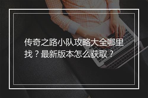 传奇之路小队攻略大全哪里找？最新版本怎么获取？