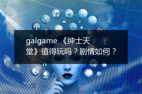 galgame 《绅士天堂》值得玩吗？剧情如何？