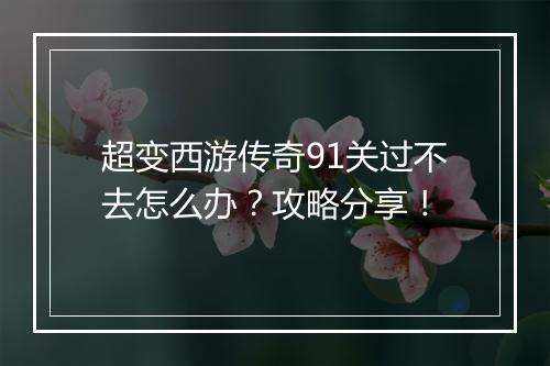 超变西游传奇91关过不去怎么办？攻略分享！