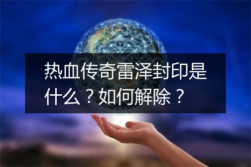 热血传奇雷泽封印是什么？如何解除？