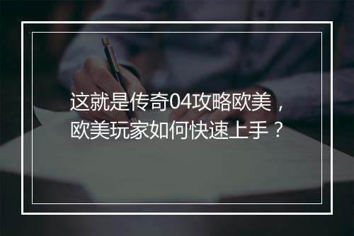 这就是传奇04攻略欧美，欧美玩家如何快速上手？
