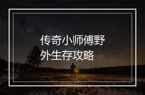 传奇小师傅野外生存攻略