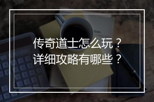 传奇道士怎么玩？详细攻略有哪些？