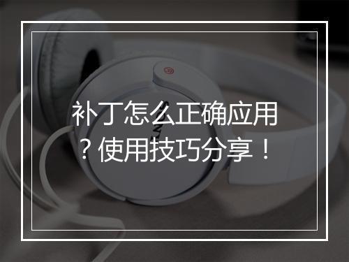 补丁怎么正确应用？使用技巧分享！