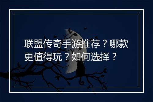 联盟传奇手游推荐？哪款更值得玩？如何选择？