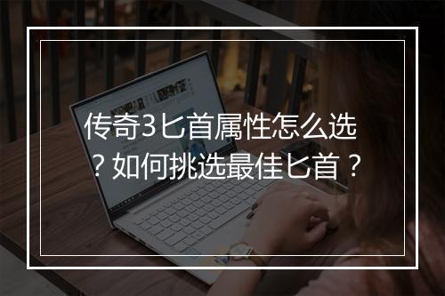 传奇3匕首属性怎么选？如何挑选最佳匕首？