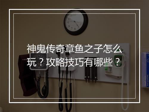 神鬼传奇章鱼之子怎么玩？攻略技巧有哪些？