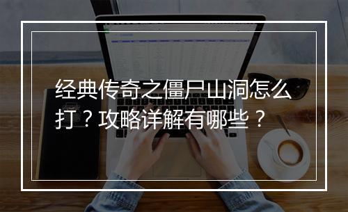经典传奇之僵尸山洞怎么打？攻略详解有哪些？